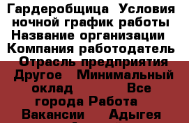 Гардеробщица. Условия: ночной график работы › Название организации ­ Компания-работодатель › Отрасль предприятия ­ Другое › Минимальный оклад ­ 7 000 - Все города Работа » Вакансии   . Адыгея респ.,Адыгейск г.